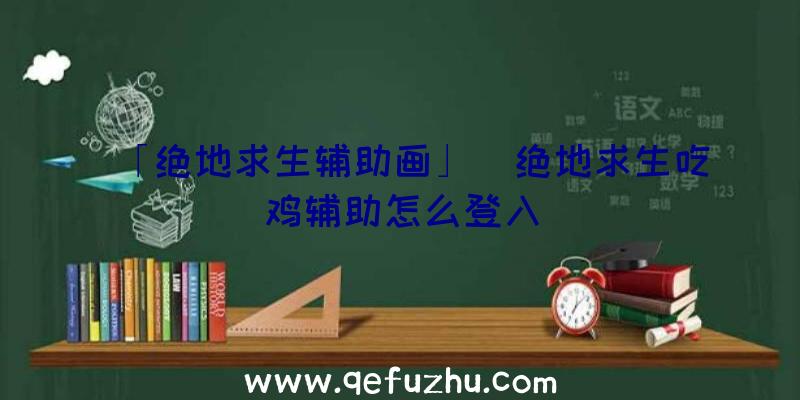 「绝地求生辅助画」|绝地求生吃鸡辅助怎么登入